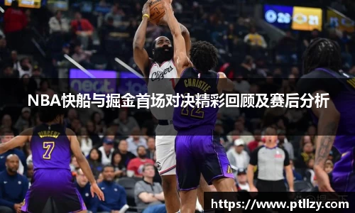 NBA快船与掘金首场对决精彩回顾及赛后分析