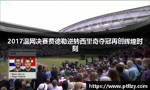 2017温网决赛费德勒逆转西里奇夺冠再创辉煌时刻