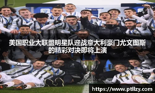 美国职业大联盟明星队迎战意大利豪门尤文图斯的精彩对决即将上演