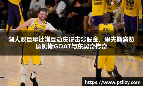 湖人双巨星社媒互动庆祝击溃掘金，里夫斯盛赞詹姆斯GOAT与东契奇传奇