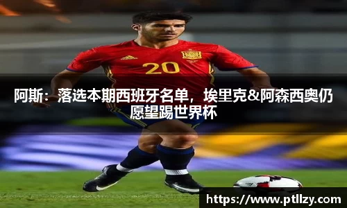 阿斯：落选本期西班牙名单，埃里克&阿森西奥仍愿望踢世界杯